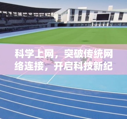 科学上网,突破传统网络连接,开启科技新纪元 科学上网,突破传统网络连接,开启科技新纪元