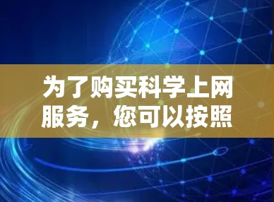 为了购买科学上网服务，您可以按照以下步骤进行决策