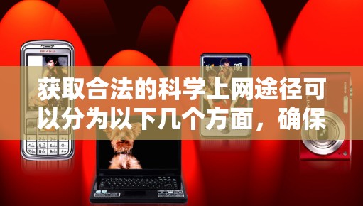 获取合法的科学上网途径可以分为以下几个方面,确保获取信息和数据的合法性和道德性 获取合法的科学上网途径可以分为以下几个方面,确保获取信息和数据的合法性和道德性