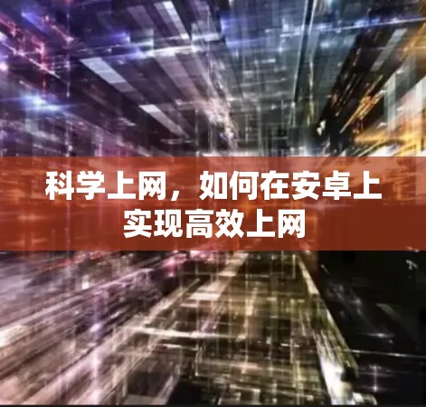 科学上网,如何在安卓上实现高效上网 科学上网,如何在安卓上实现高效上网