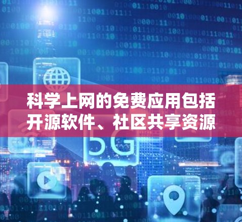 科学上网的免费应用包括开源软件、社区共享资源和付费应用的免费版本。以下是一些具体的推荐