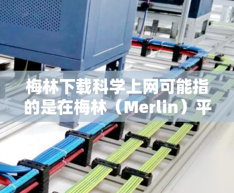 梅林下载科学上网可能指的是在梅林(Merlin)平台上下载科学相关的网站或工具。如果需要科学下载和上网服务,通常可以访问以下资源 梅林下载科学上网可能指的是在梅林(Merlin)平台上下载科学相关的网站或工具。如果需要科学下载和上网服务,通常可以访问以下资源