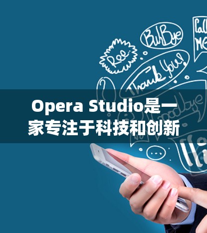 Opera Studio是一家专注于科技和创新的公司，如果你对科学上网感兴趣，可以考虑以下几点信息来了解其在科学领域的应用