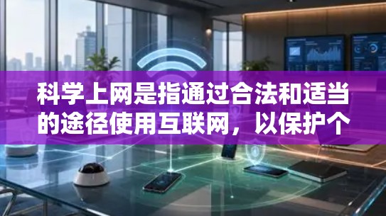 科学上网是指通过合法和适当的途径使用互联网，以保护个人健康、网络安全和隐私。以下是一些科学上网的关键措施