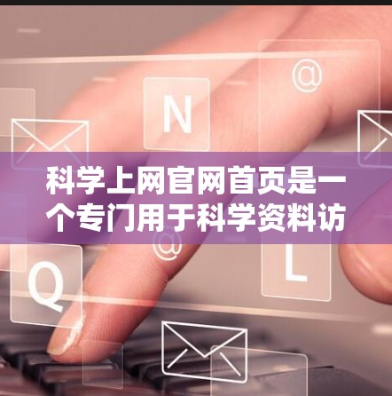 科学上网官网首页是一个专门用于科学资料访问和搜索的网站。以下是一个详细的介绍 科学上网官网首页是一个专门用于科学资料访问和搜索的网站。以下是一个详细的介绍