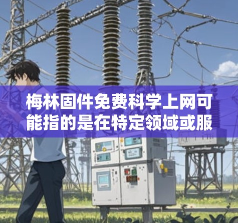 梅林固件免费科学上网可能指的是在特定领域或服务中提供免费、科学且高效的网络连接。以下是一些可能的解释和推荐 梅林固件免费科学上网可能指的是在特定领域或服务中提供免费、科学且高效的网络连接。以下是一些可能的解释和推荐
