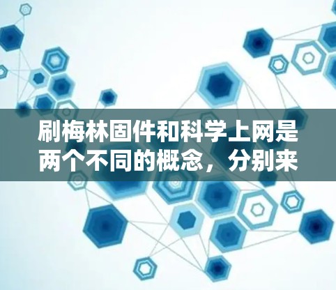 刷梅林固件和科学上网是两个不同的概念,分别来自不同的领域,但它们之间可能在特定情况下有联系或结合 刷梅林固件和科学上网是两个不同的概念,分别来自不同的领域,但它们之间可能在特定情况下有联系或结合