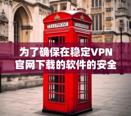 为了确保在稳定VPN官网下载的软件的安全性,可以采取以下步骤 为了确保在稳定VPN官网下载的软件的安全性,可以采取以下步骤