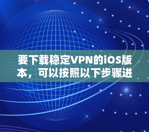 要下载稳定VPN的iOS版本，可以按照以下步骤进行
