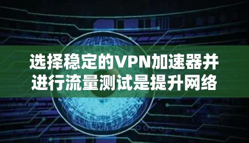 选择稳定的VPN加速器并进行流量测试是提升网络性能的重要步骤。以下是一些推荐的VPN加速器，并提供了一些关键词和功能，帮助您更好地测试其流量表现