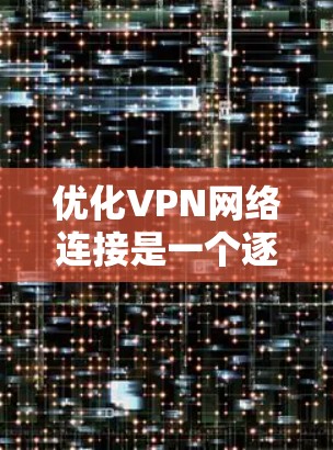 优化VPN网络连接是一个逐步的过程,需要从多个方面进行排查和解决。以下是逐步的优化建议 优化VPN网络连接是一个逐步的过程,需要从多个方面进行排查和解决。以下是逐步的优化建议