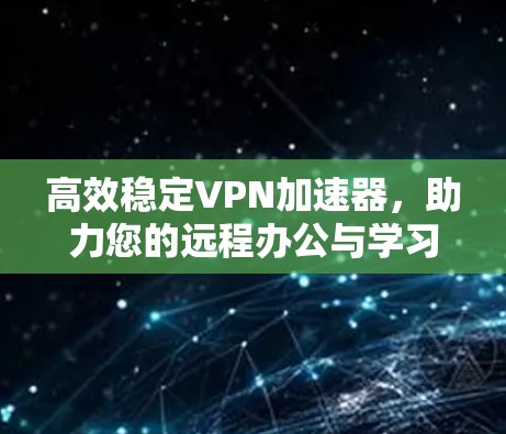 高效稳定VPN加速器,助力您的远程办公与学习 高效稳定VPN加速器,助力您的远程办公与学习