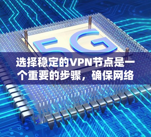 选择稳定的VPN节点是一个重要的步骤，确保网络的安全性和可靠性。以下是对VPN节点选择的详细指南
