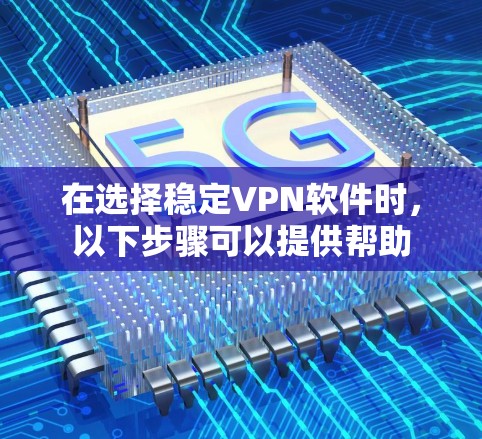 在选择稳定VPN软件时，以下步骤可以提供帮助