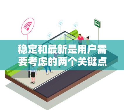 稳定和最新是用户需要考虑的两个关键点，因此推荐一个功能稳定且性能良好的VPN软件