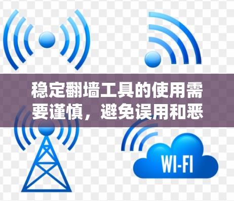稳定翻墙工具的使用需要谨慎，避免误用和恶意脚本，同时确保系统有足够的资源来运行这些工具，以避免系统崩溃。以下是一些注意事项
