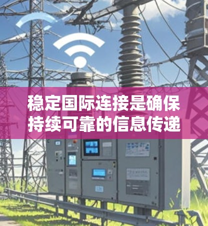 稳定国际连接是确保持续可靠的信息传递和接收的关键因素。以下是对如何稳定国际连接的总结