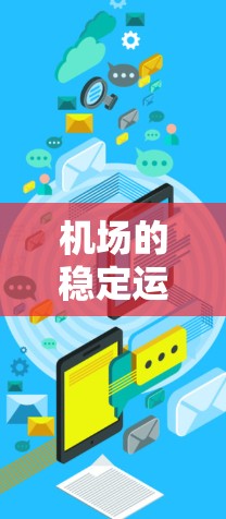 机场的稳定运行是确保人们能够顺利地出行和生活的重要因素。以下是一些影响机场稳定运行的因素