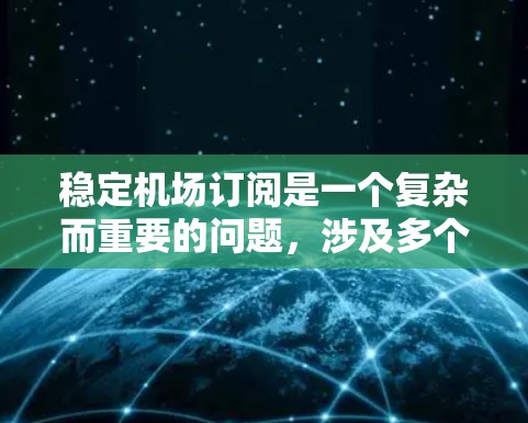 稳定机场订阅是一个复杂而重要的问题,涉及多个因素和策略。以下是一个有条理的总结 稳定机场订阅是一个复杂而重要的问题,涉及多个因素和策略。以下是一个有条理的总结