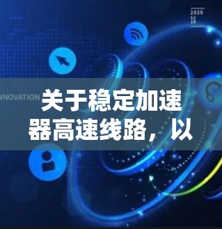 关于稳定加速器高速线路,以下是一些关键点和分析 关于稳定加速器高速线路,以下是一些关键点和分析