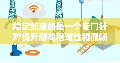 稳定加速器是一个专门针对提升游戏稳定性和流畅度的加速软件，旨在帮助用户在遇到问题时更快恢复稳定，或者在运行时更高效。以下是关于稳定加速器的详细分析