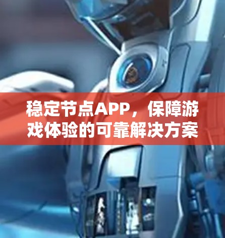 稳定节点APP,保障游戏体验的可靠解决方案 稳定节点APP,保障游戏体验的可靠解决方案
