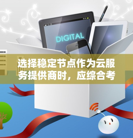 选择稳定节点作为云服务提供商时，应综合考虑以下几个关键因素