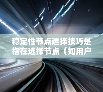 稳定性节点选择技巧是指在选择节点(如用户、产品、公司等)时,关注这些节点的长期性和持续性,避免短期波动或不稳定现象的干扰。以下是一些常见的稳定性选择技巧 稳定性节点选择技巧是指在选择节点(如用户、产品、公司等)时,关注这些节点的长期性和持续性,避免短期波动或不稳定现象的干扰。以下是一些常见的稳定性选择技巧
