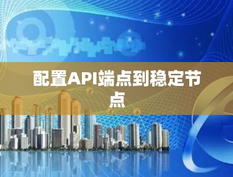 配置API端点到稳定节点