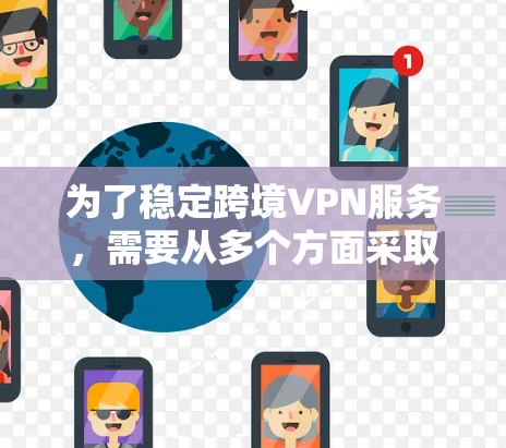 为了稳定跨境VPN服务，需要从多个方面采取措施，确保服务的安全性和可靠性。以下是一些具体的实施步骤和建议