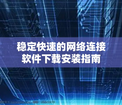 稳定快速的网络连接软件下载安装指南