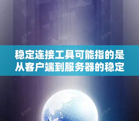 稳定连接工具可能指的是从客户端到服务器的稳定连接工具，或者用于服务器上的稳定连接配置。以下是一些可能的解决方案和工具
