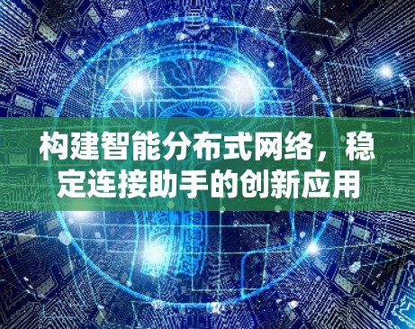 构建智能分布式网络，稳定连接助手的创新应用