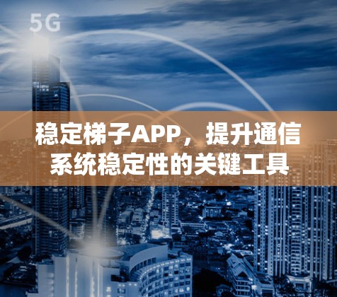 稳定梯子APP，提升通信系统稳定性的关键工具