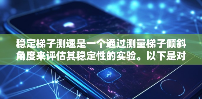 稳定梯子测速是一个通过测量梯子倾斜角度来评估其稳定性的实验。以下是对这一概念的详细分析