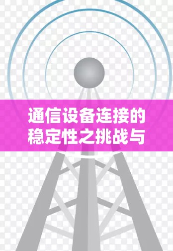 通信设备连接的稳定性之挑战与解决方案,稳定梯子工具的必要性与推荐 通信设备连接的稳定性之挑战与解决方案,稳定梯子工具的必要性与推荐
