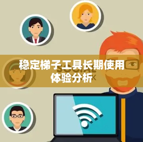 稳定梯子工具长期使用体验分析