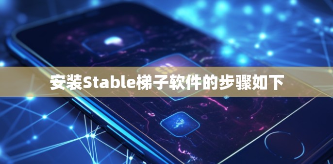 安装Stable梯子软件的步骤如下 安装Stable梯子软件的步骤如下