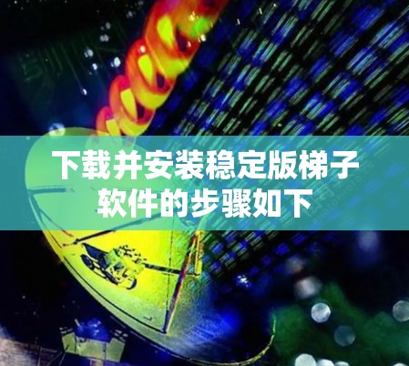 下载并安装稳定版梯子软件的步骤如下 下载并安装稳定版梯子软件的步骤如下