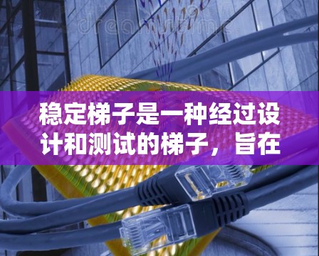 稳定梯子是一种经过设计和测试的梯子,旨在提供更稳固、耐用和安全的使用体验。以下是关于稳定梯子的详细信息 稳定梯子是一种经过设计和测试的梯子,旨在提供更稳固、耐用和安全的使用体验。以下是关于稳定梯子的详细信息