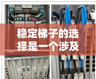 稳定梯子的选择是一个涉及结构设计、维护和定期检查的关键问题。以下是详细的解决方案 稳定梯子的选择是一个涉及结构设计、维护和定期检查的关键问题。以下是详细的解决方案