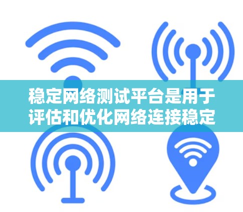 稳定网络测试平台是用于评估和优化网络连接稳定性的工具,主要包括以下几个关键方面 稳定网络测试平台是用于评估和优化网络连接稳定性的工具,主要包括以下几个关键方面