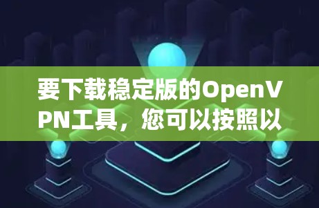 要下载稳定版的OpenVPN工具，您可以按照以下步骤进行操作