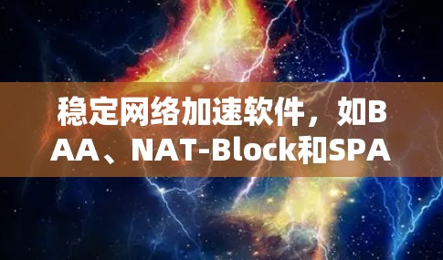 稳定网络加速软件，如BAA、NAT-Block和SPAM-blocks，各有其优势和使用方法。以下是针对每个软件的详细说明