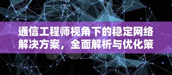 通信工程师视角下的稳定网络解决方案，全面解析与优化策略