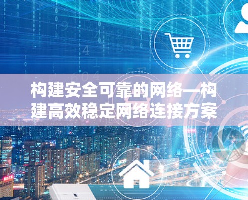 构建安全可靠的网络—构建高效稳定网络连接方案