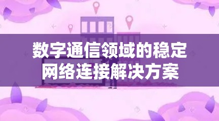 数字通信领域的稳定网络连接解决方案 数字通信领域的稳定网络连接解决方案
