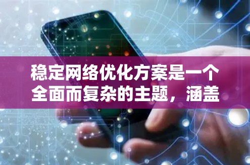 稳定网络优化方案是一个全面而复杂的主题，涵盖了多个关键领域。以下是一个结构化的总结，概述了稳定网络优化的关键步骤和方法