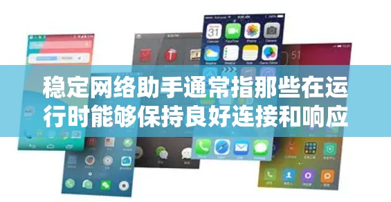 稳定网络助手通常指那些在运行时能够保持良好连接和响应的网络服务或应用。确保网络助手的稳定运行，可以考虑以下几个方面