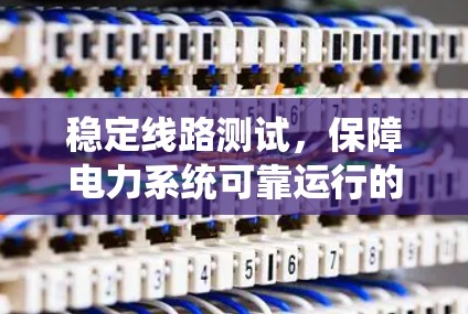 稳定线路测试，保障电力系统可靠运行的关键环节